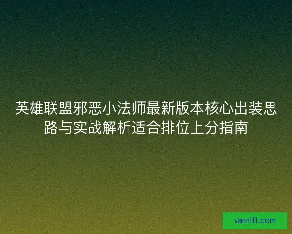 英雄联盟邪恶小法师最新版本核心出装思路与实战解析适合排位上分指南
