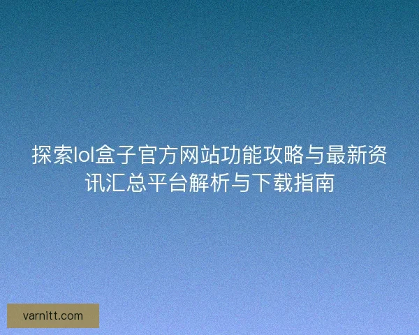 探索lol盒子官方网站功能攻略与最新资讯汇总平台解析与下载指南